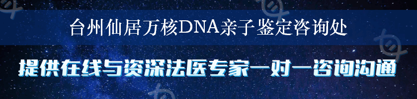台州仙居万核DNA亲子鉴定咨询处
